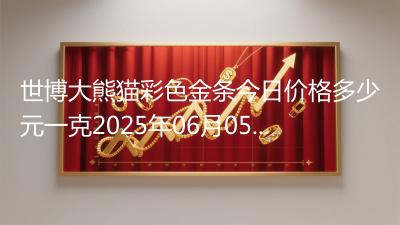 世博大熊猫彩色金条今日价格多少元一克2025年06月05日