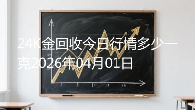 24K金回收今日行情多少一克2026年04月01日