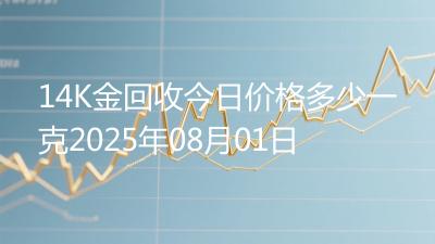 14K金回收今日价格多少一克2025年08月01日