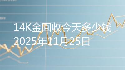14K金回收今天多少钱2025年11月25日