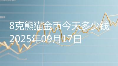 8克熊猫金币今天多少钱2025年09月17日