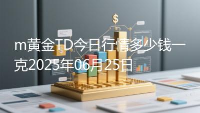 m黄金TD今日行情多少钱一克2025年06月25日