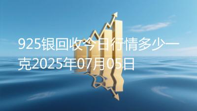 925银回收今日行情多少一克2025年07月05日