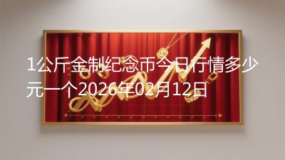 1公斤金制纪念币今日行情多少元一个2026年02月12日