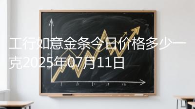 工行如意金条今日价格多少一克2025年07月11日