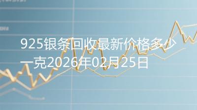 925银条回收最新价格多少一克2026年02月25日