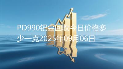 PD990钯金回收今日价格多少一克2025年09月06日