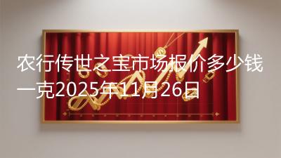 农行传世之宝市场报价多少钱一克2025年11月26日