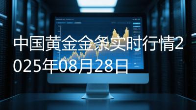 中国黄金金条实时行情2025年08月28日