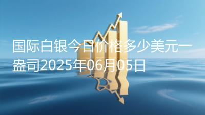 国际白银今日价格多少美元一盎司2025年06月05日