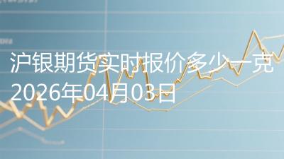 沪银期货实时报价多少一克2026年04月03日