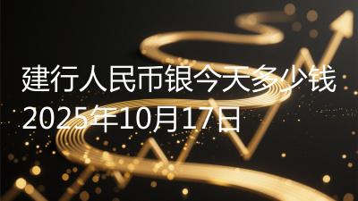 建行人民币银今天多少钱2025年10月17日