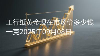 工行纸黄金现在市场价多少钱一克2025年09月08日