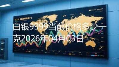 白银9999当前价格多少一克2026年04月03日