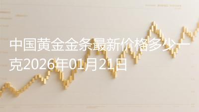 中国黄金金条最新价格多少一克2026年01月21日