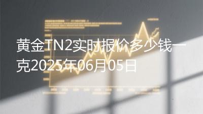 黄金TN2实时报价多少钱一克2025年06月05日