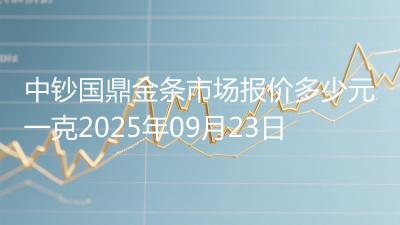 中钞国鼎金条市场报价多少元一克2025年09月23日