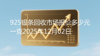 925银条回收市场报价多少元一克2025年12月02日