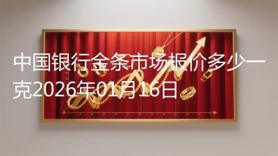 中国银行金条市场报价多少一克2026年01月16日