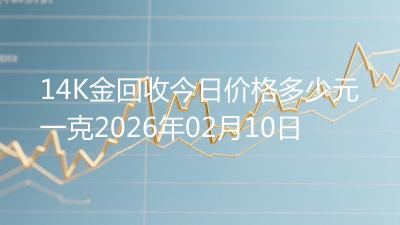 14K金回收今日价格多少元一克2026年02月10日