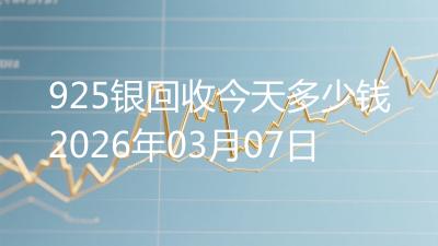 925银回收今天多少钱2026年03月07日