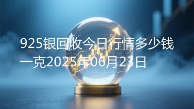 925银回收今日行情多少钱一克2025年06月23日