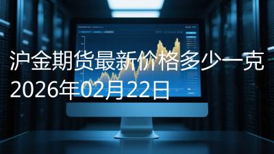 沪金期货最新价格多少一克2026年02月22日