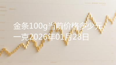 金条100g当前价格多少元一克2026年01月28日