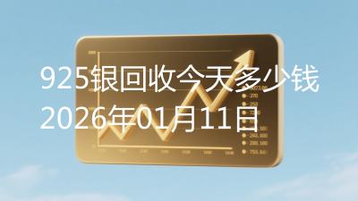 925银回收今天多少钱2026年01月11日
