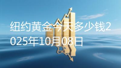 纽约黄金今天多少钱2025年10月08日