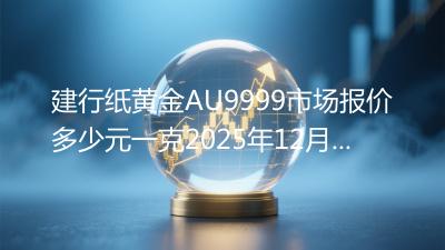 建行纸黄金AU9999市场报价多少元一克2025年12月09日