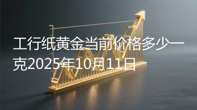 工行纸黄金当前价格多少一克2025年10月11日