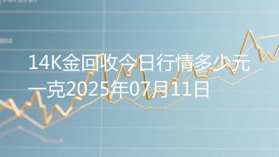 14K金回收今日行情多少元一克2025年07月11日