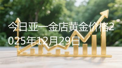 今日亚一金店黄金价格2025年12月29日
