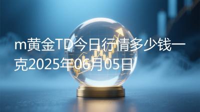 m黄金TD今日行情多少钱一克2025年06月05日