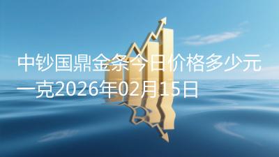 中钞国鼎金条今日价格多少元一克2026年02月15日