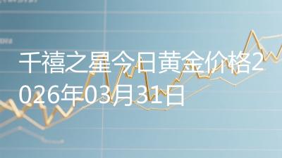 千禧之星今日黄金价格2026年03月31日
