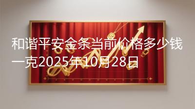 和谐平安金条当前价格多少钱一克2025年10月28日