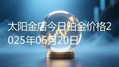 太阳金店今日铂金价格2025年06月20日