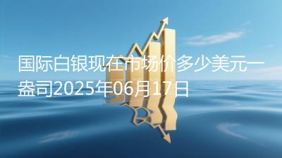 国际白银现在市场价多少美元一盎司2025年06月17日