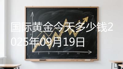 国际黄金今天多少钱2025年09月19日