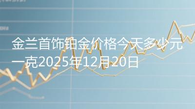 金兰首饰铂金价格今天多少元一克2025年12月20日