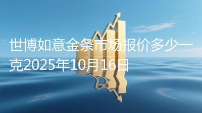 世博如意金条市场报价多少一克2025年10月16日
