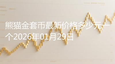 熊猫金套币最新价格多少元一个2026年01月29日