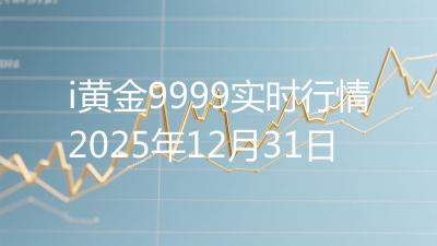 i黄金9999实时行情2025年12月31日