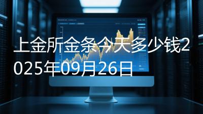上金所金条今天多少钱2025年09月26日