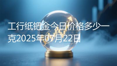 工行纸钯金今日价格多少一克2025年07月22日
