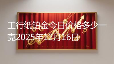 工行纸铂金今日价格多少一克2025年12月16日
