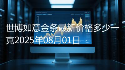 世博如意金条最新价格多少一克2025年08月01日