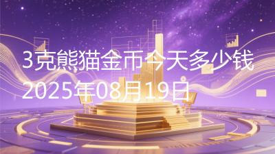 3克熊猫金币今天多少钱2025年08月19日